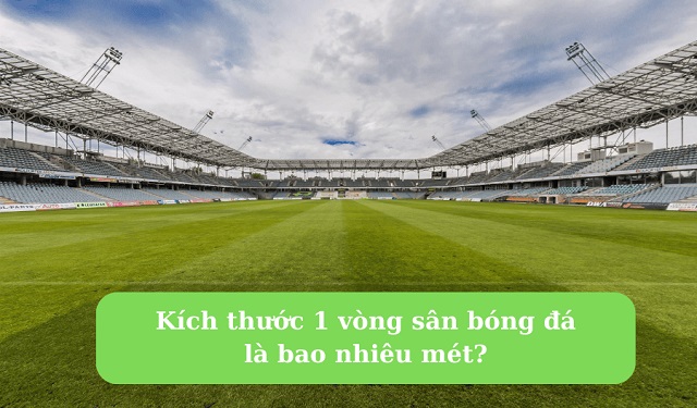 1 vòng sân bóng đá bao nhiêu mét?